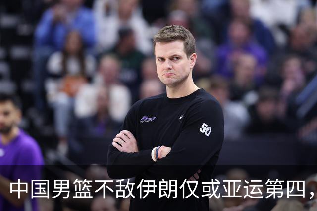 中国男篮不敌伊朗仅或亚运第四，郭士强下课或势不可挡