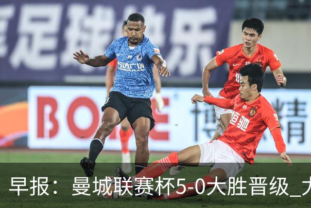 早报：曼城联赛杯5-0大胜晋级 尤文欧联杯5-0开门红